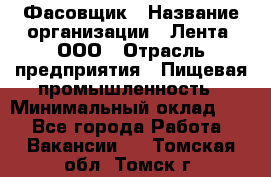 Фасовщик › Название организации ­ Лента, ООО › Отрасль предприятия ­ Пищевая промышленность › Минимальный оклад ­ 1 - Все города Работа » Вакансии   . Томская обл.,Томск г.